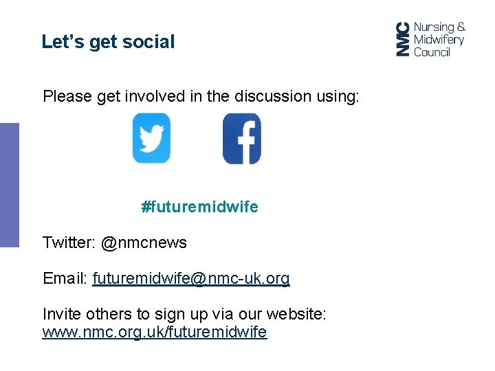 Let’s get social Please get involved in the discussion using: #futuremidwife Twitter: @nmcnews Email: