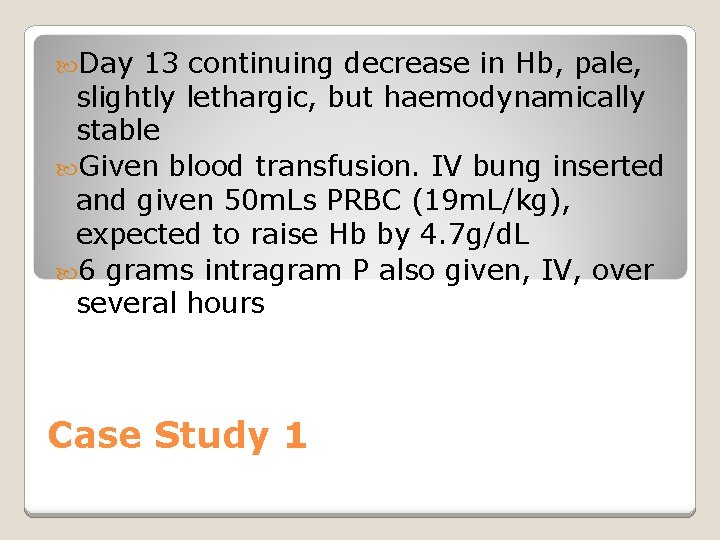  Day 13 continuing decrease in Hb, pale, slightly lethargic, but haemodynamically stable Given