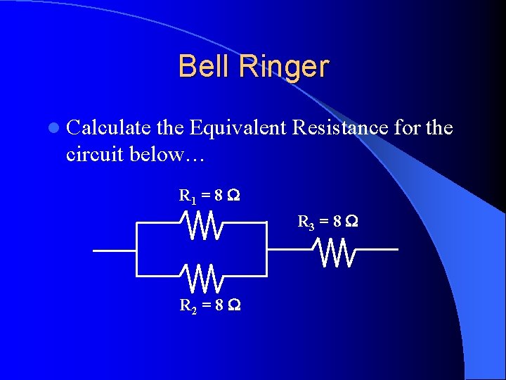 Bell Ringer l Calculate the Equivalent Resistance for the circuit below… R 1 =
