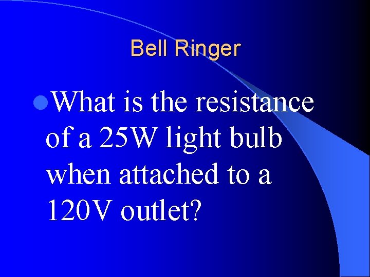 Bell Ringer l. What is the resistance of a 25 W light bulb when