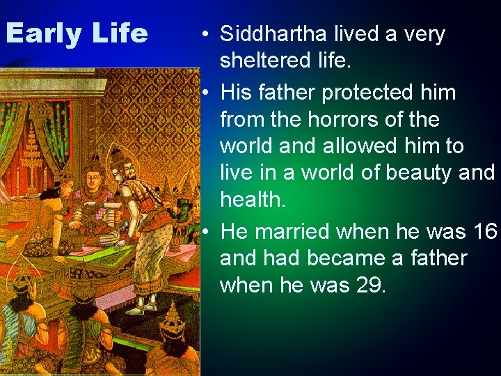 Early Life • Siddhartha lived a very sheltered life. • His father protected him