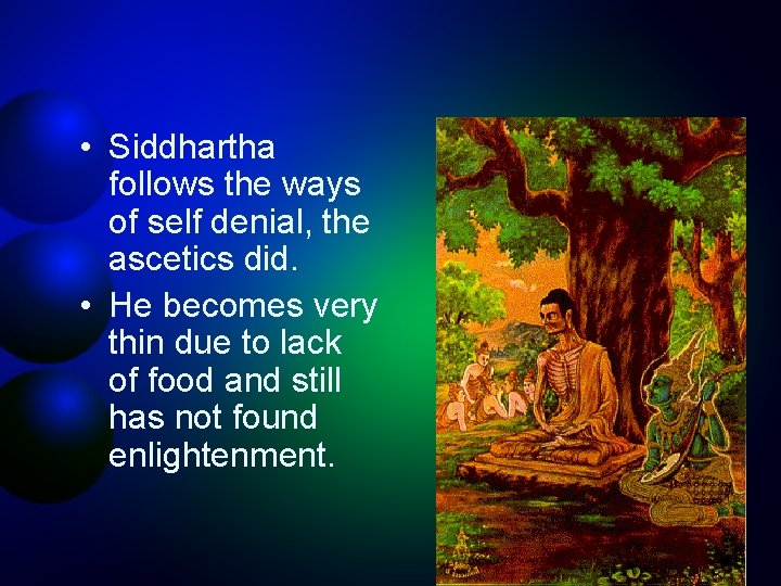  • Siddhartha follows the ways of self denial, the ascetics did. • He