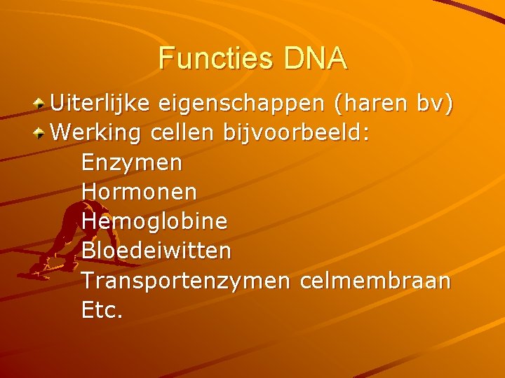 Functies DNA Uiterlijke eigenschappen (haren bv) Werking cellen bijvoorbeeld: Enzymen Hormonen Hemoglobine Bloedeiwitten Transportenzymen