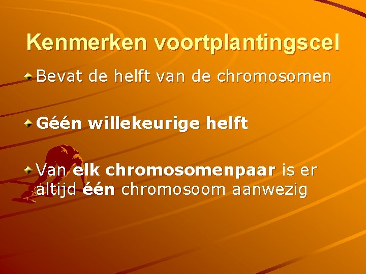 Kenmerken voortplantingscel Bevat de helft van de chromosomen Géén willekeurige helft Van elk chromosomenpaar