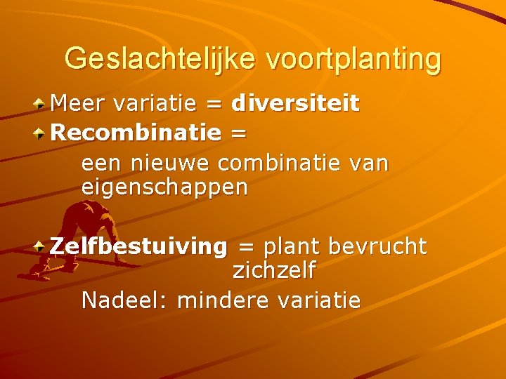 Geslachtelijke voortplanting Meer variatie = diversiteit Recombinatie = een nieuwe combinatie van eigenschappen Zelfbestuiving