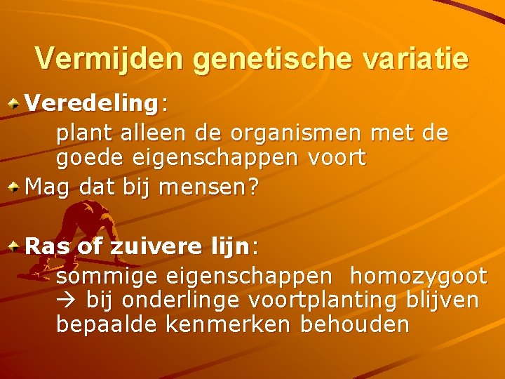 Vermijden genetische variatie Veredeling: plant alleen de organismen met de goede eigenschappen voort Mag