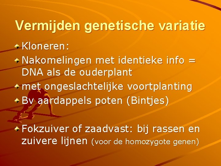 Vermijden genetische variatie Kloneren: Nakomelingen met identieke info = DNA als de ouderplant met