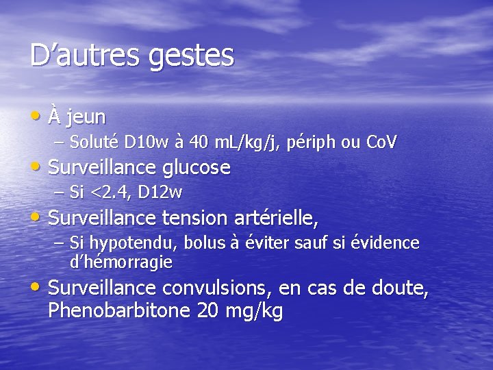 D’autres gestes • À jeun – Soluté D 10 w à 40 m. L/kg/j,