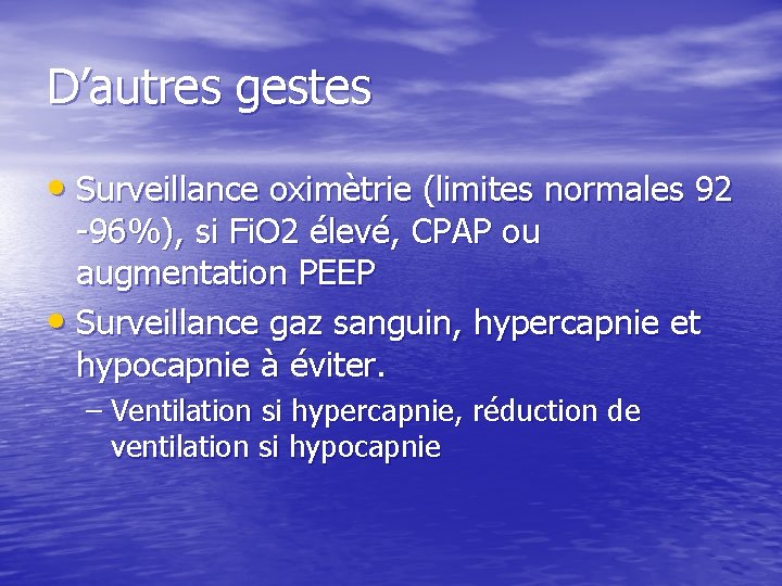 D’autres gestes • Surveillance oximètrie (limites normales 92 -96%), si Fi. O 2 élevé,