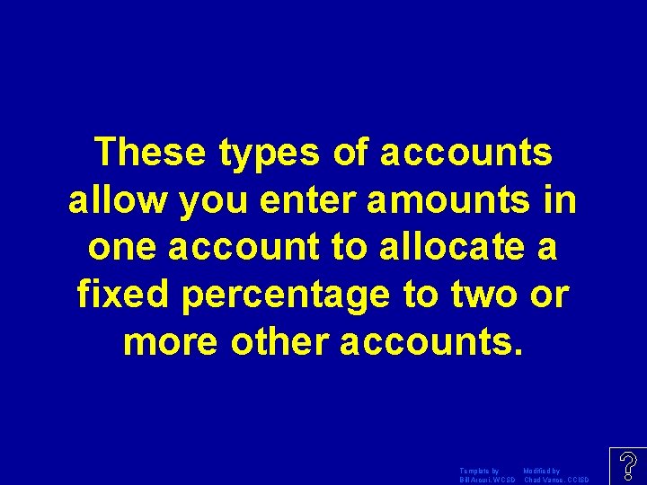 These types of accounts allow you enter amounts in one account to allocate a