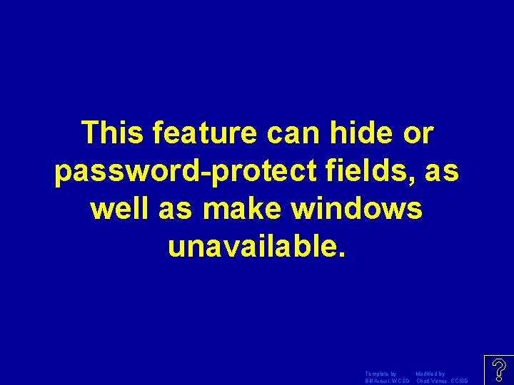 This feature can hide or password-protect fields, as well as make windows unavailable. Template