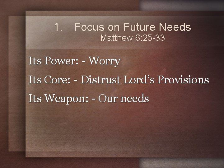 1. Focus on Future Needs Matthew 6: 25 -33 Its Power: - Worry Its