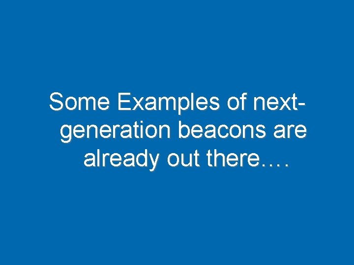 Some Examples of nextgeneration beacons are already out there…. 