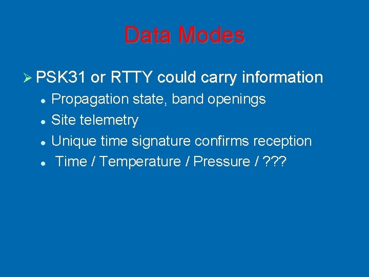 Data Modes PSK 31 or RTTY could carry information Propagation state, band openings Site