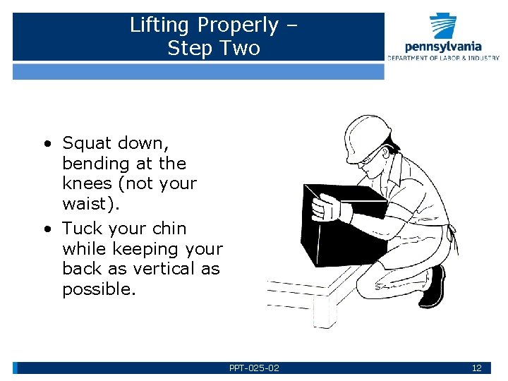 Lifting Properly – Step Two • Squat down, bending at the knees (not your