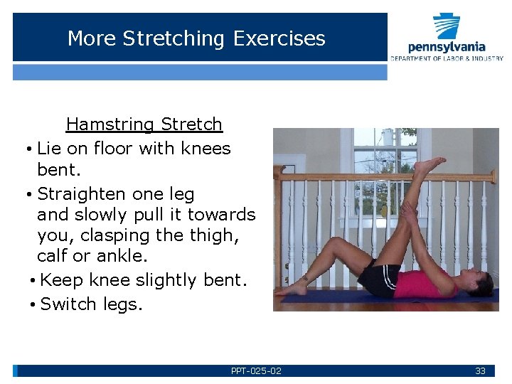 More Stretching Exercises Hamstring Stretch • Lie on floor with knees bent. • Straighten