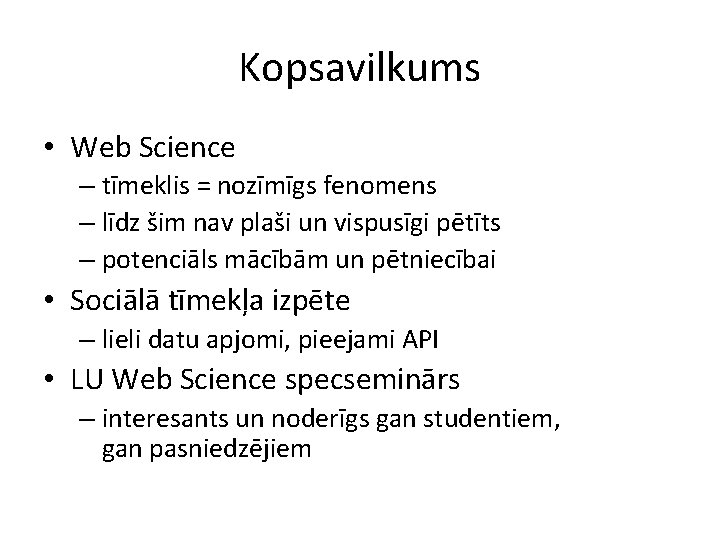 Kopsavilkums • Web Science – tīmeklis = nozīmīgs fenomens – līdz šim nav plaši