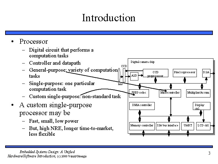 Introduction • Processor – Digital circuit that performs a computation tasks – Controller and