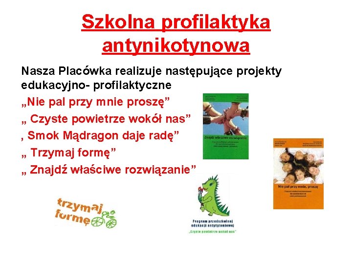 Szkolna profilaktyka antynikotynowa Nasza Placówka realizuje następujące projekty edukacyjno- profilaktyczne „Nie pal przy mnie