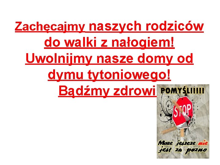 Zachęcajmy naszych rodziców do walki z nałogiem! Uwolnijmy nasze domy od dymu tytoniowego! Bądźmy