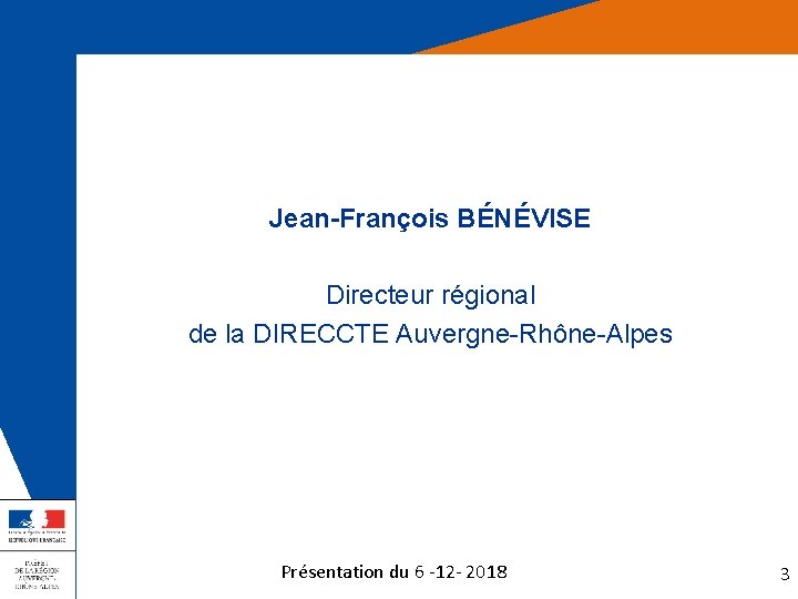 Jean-François BÉNÉVISE Directeur régional de la DIRECCTE Auvergne-Rhône-Alpes Présentation du 6 -12 - 2018