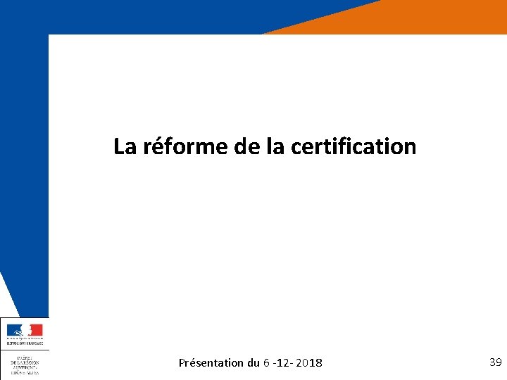 La réforme de la certification Présentation du 6 -12 - 2018 39 