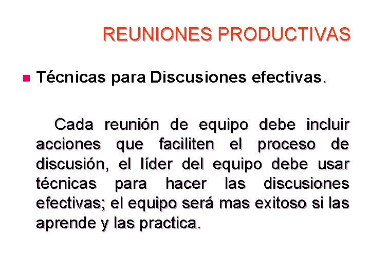 REUNIONES PRODUCTIVAS n Técnicas para Discusiones efectivas. Cada reunión de equipo debe incluir acciones