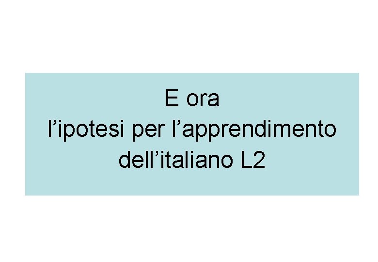 E ora l’ipotesi per l’apprendimento dell’italiano L 2 