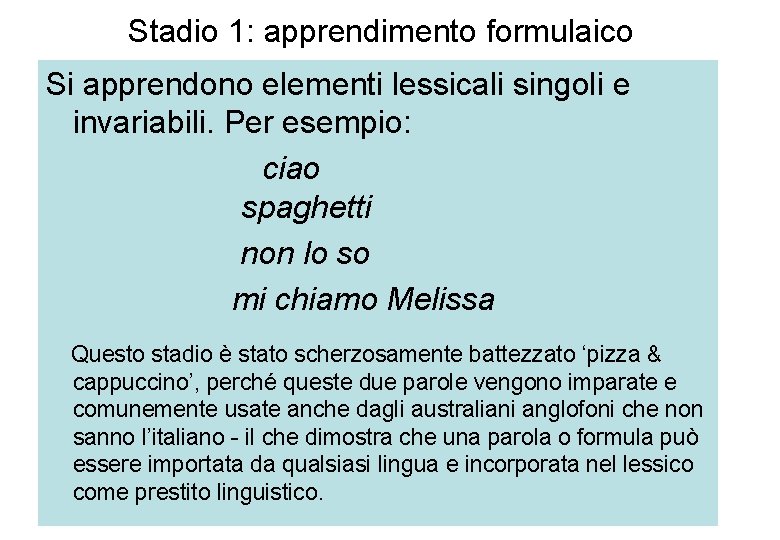 Stadio 1: apprendimento formulaico Si apprendono elementi lessicali singoli e invariabili. Per esempio: ciao
