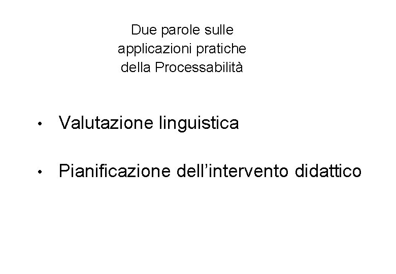 Due parole sulle applicazioni pratiche della Processabilità • Valutazione linguistica • Pianificazione dell’intervento didattico