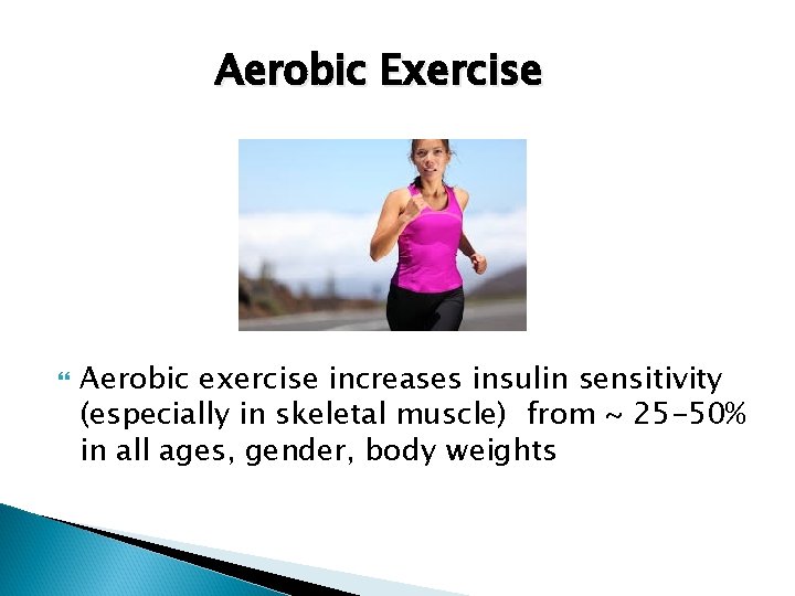 Aerobic Exercise Aerobic exercise increases insulin sensitivity (especially in skeletal muscle) from ~ 25