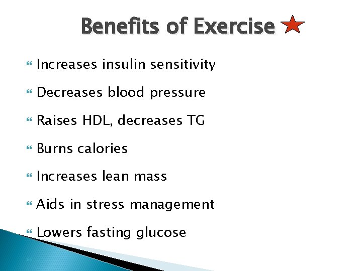 Benefits of Exercise Increases insulin sensitivity Decreases blood pressure Raises HDL, decreases TG Burns