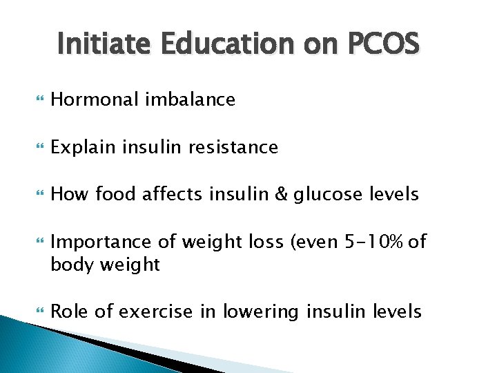 Initiate Education on PCOS Hormonal imbalance Explain insulin resistance How food affects insulin &