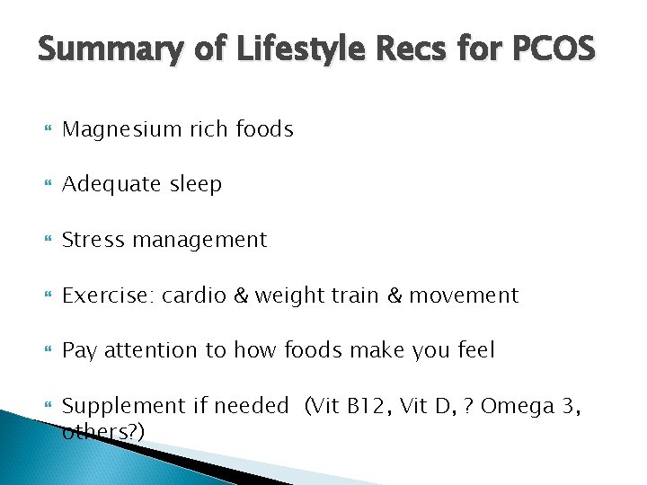 Summary of Lifestyle Recs for PCOS Magnesium rich foods Adequate sleep Stress management Exercise: