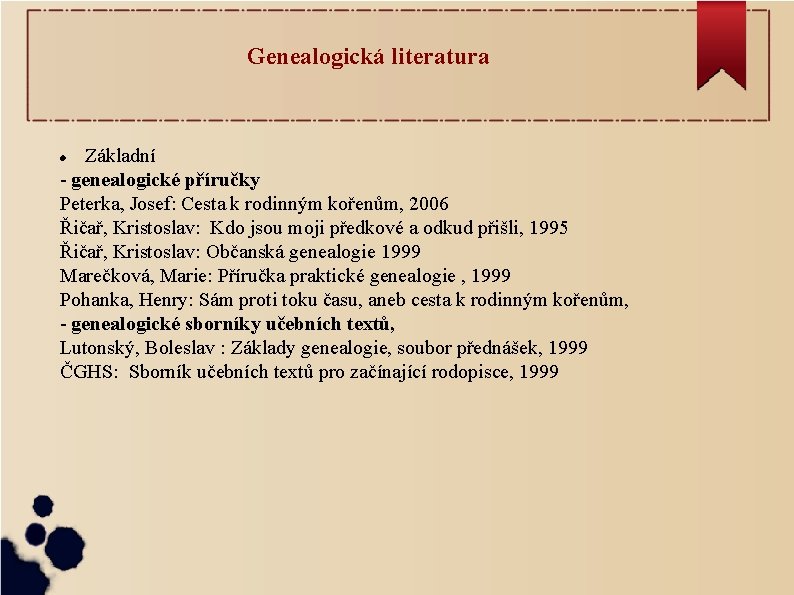 Genealogická literatura Základní - genealogické příručky Peterka, Josef: Cesta k rodinným kořenům, 2006 Řičař,