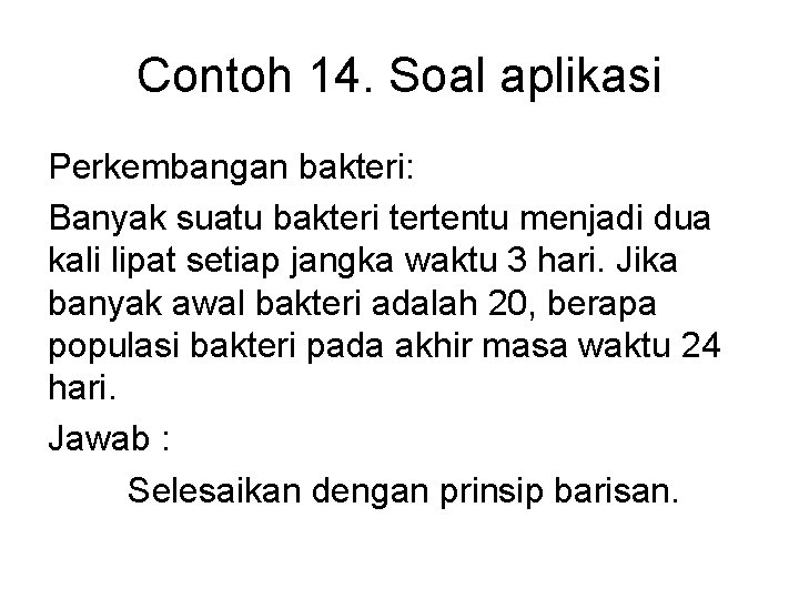 Contoh 14. Soal aplikasi Perkembangan bakteri: Banyak suatu bakteri tertentu menjadi dua kali lipat