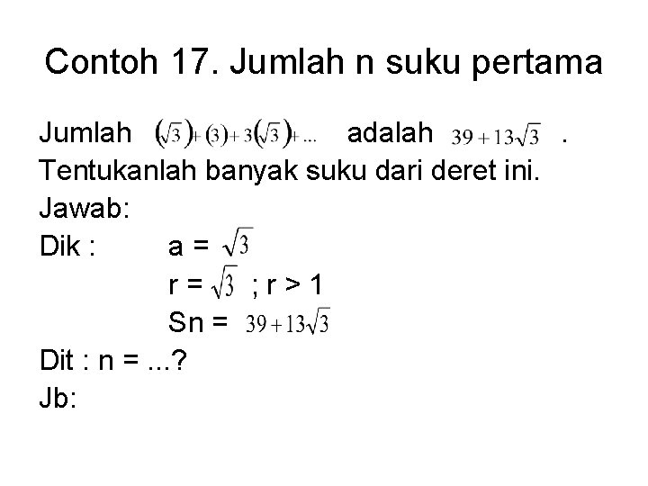 Contoh 17. Jumlah n suku pertama Jumlah adalah. Tentukanlah banyak suku dari deret ini.