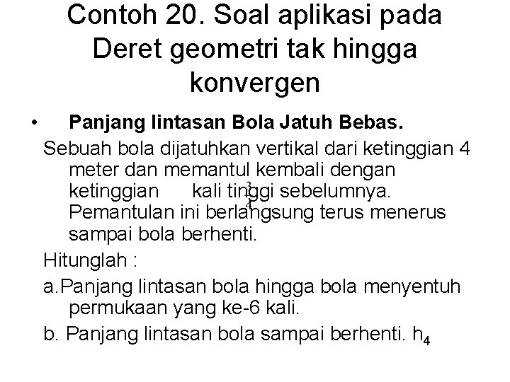 Contoh 20. Soal aplikasi pada Deret geometri tak hingga konvergen • Panjang lintasan Bola