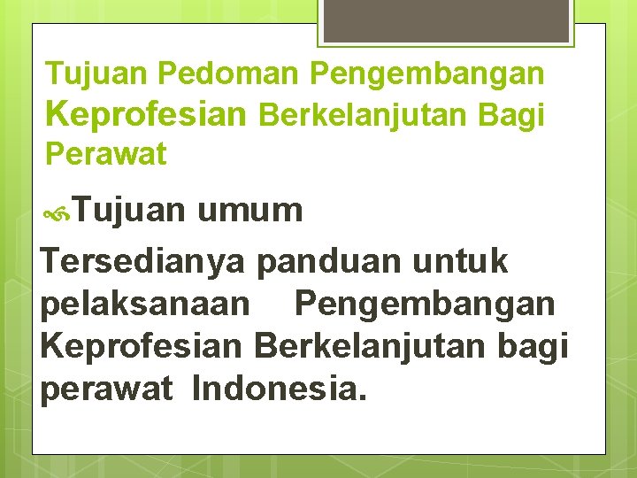 Tujuan Pedoman Pengembangan Keprofesian Berkelanjutan Bagi Perawat Tujuan umum Tersedianya panduan untuk pelaksanaan Pengembangan