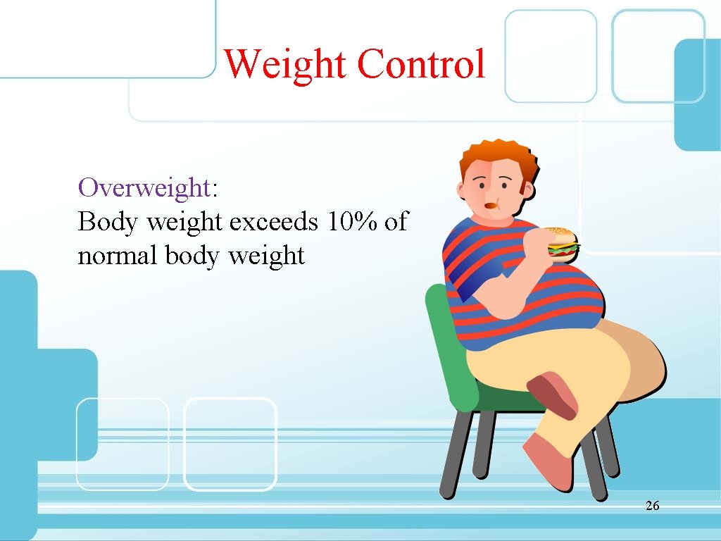 Weight Control Overweight: Body weight exceeds 10% of normal body weight 26 