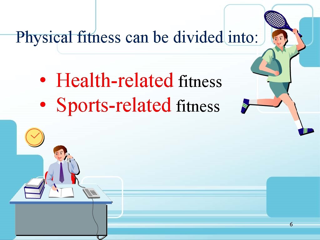 Physical fitness can be divided into: • Health-related fitness • Sports-related fitness 6 