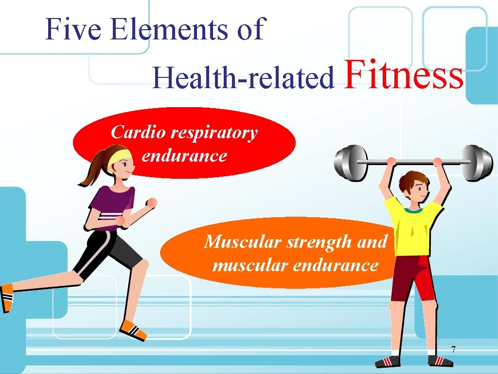 Five Elements of Health-related Fitness Cardio respiratory endurance Muscular strength and muscular endurance 7