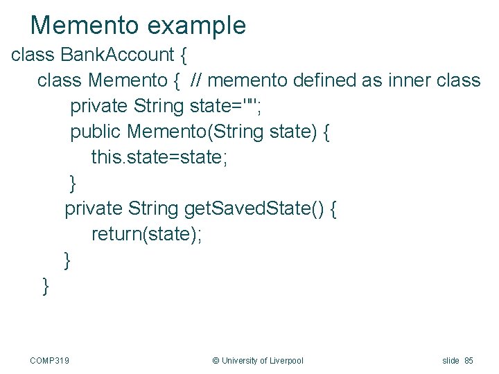 Memento example class Bank. Account { class Memento { // memento defined as inner