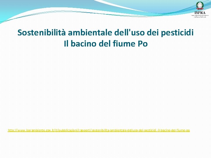 Sostenibilità ambientale dell'uso dei pesticidi Il bacino del fiume Po http: //www. isprambiente. gov.