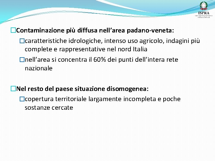 �Contaminazione più diffusa nell’area padano-veneta: �caratteristiche idrologiche, intenso uso agricolo, indagini più complete e