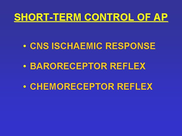 SHORT-TERM CONTROL OF AP • CNS ISCHAEMIC RESPONSE • BARORECEPTOR REFLEX • CHEMORECEPTOR REFLEX SHORT-TERM CONTROL OF AP • CNS ISCHAEMIC RESPONSE • BARORECEPTOR REFLEX • CHEMORECEPTOR REFLEX