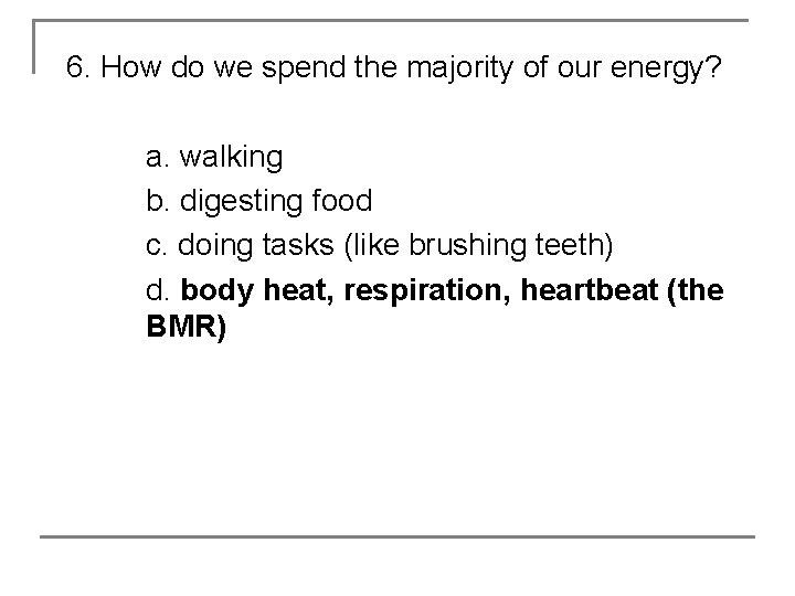 6. How do we spend the majority of our energy? a. walking b. digesting