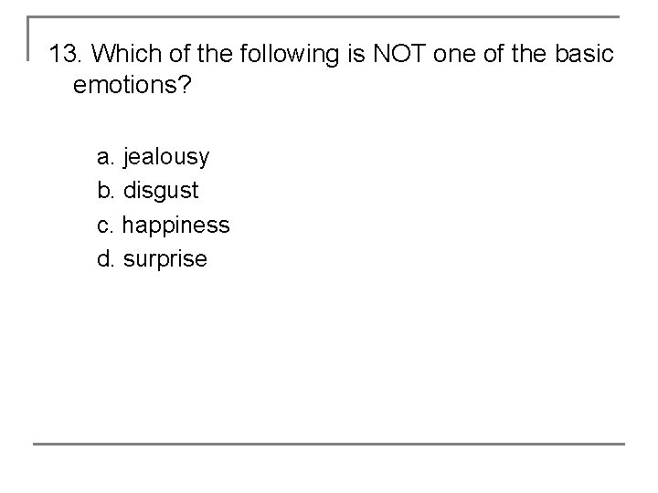 13. Which of the following is NOT one of the basic emotions? a. jealousy