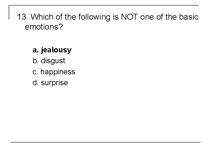 13. Which of the following is NOT one of the basic emotions? a. jealousy