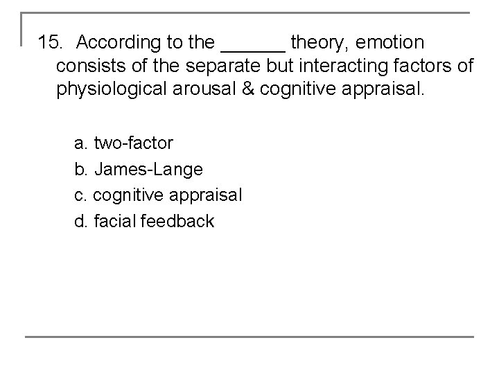 15. According to the ______ theory, emotion consists of the separate but interacting factors